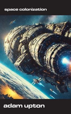 Space Colonization: Humanity's Next Frontier? - Upton, Adam