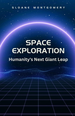 Space Exploration: Humanity's Next Giant Leap - Montgomery, Sloane