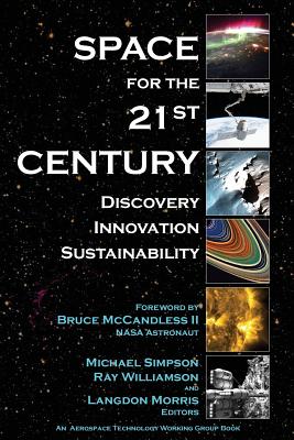 Space for the 21st Century: Discovery, Innovation, Sustainability - Williamson Ph D, Ray (Editor), and Morris, Langdon (Editor), and McCandless II, Bruce (Foreword by)