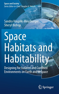 Space Habitats and Habitability: Designing for Isolated and Confined Environments on Earth and in Space - Huplik-Meusburger, Sandra, and Bishop, Sheryl