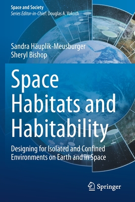 Space Habitats and Habitability: Designing for Isolated and Confined Environments on Earth and in Space - Huplik-Meusburger, Sandra, and Bishop, Sheryl