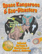 Space Kangaroos & Eco Disasters: Collected Cartoons & Illustrations of James E. Anderson