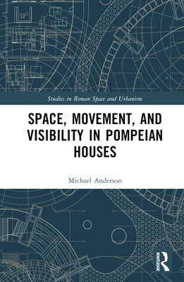 Space, Movement, and Visibility in Pompeian Houses - Anderson, Michael