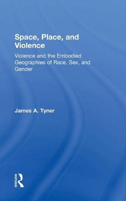 Space, Place, and Violence: Violence and the Embodied Geographies of Race, Sex and Gender - Tyner, James A