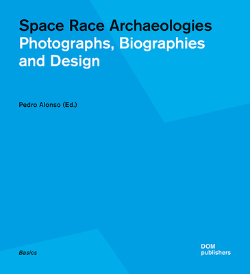 Space Race Archaeologies: Photographs, Biographies and Design - Alonso, Pedro (Editor)