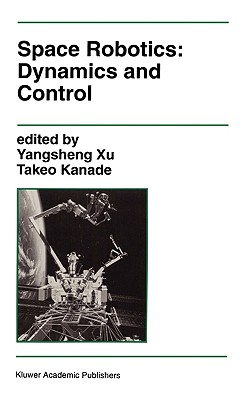 Space Robotics: Dynamics and Control - Yangsheng Xu (Editor), and Kanade, Takeo (Editor)