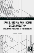 Space, Utopia and Indian Decolonization: Literary Pre-Figurations of the Postcolony