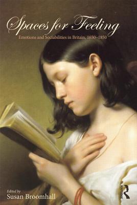 Spaces for Feeling: Emotions and Sociabilities in Britain, 1650-1850 - Broomhall, Susan (Editor)