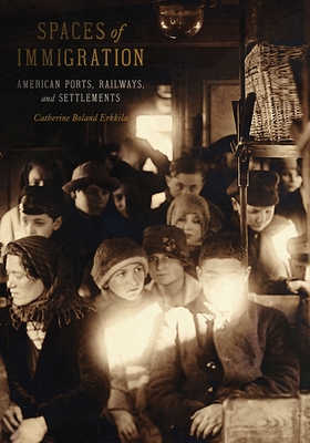 Spaces of Immigration: American Ports, Railways, and Settlements - Erkkila, Catherine Boland