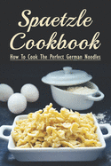 Spaetzle Cookbook: How To Cook The Perfect German Noodles: Cooking Pasta Books