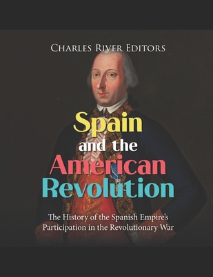 Spain and the American Revolution: The History of the Spanish Empire's Participation in the Revolutionary War - Charles River