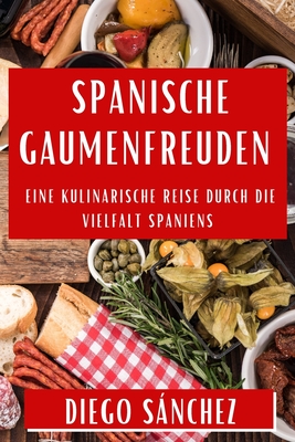 Spanische Gaumenfreuden: Eine kulinarische Reise durch die Vielfalt Spaniens - Snchez, Diego