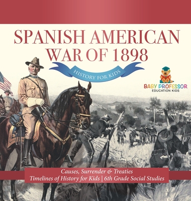 Spanish American War of 1898 - History for Kids - Causes, Surrender & Treaties Timelines of History for Kids 6th Grade Social Studies - Baby Professor