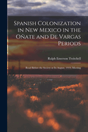 Spanish Colonization in New Mexico in the Oate and De Vargas Periods; Read Before the Society at its August, 1919, Meeting