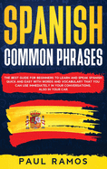 Spanish Common Phrases: The Best Guide for Beginners to Learn and Speak Spanish Quick and Easy with Words and Vocabulary that You Can Use Immediately in Your Conversations, Also in Your Car