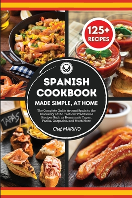 SPANISH COOKBOOK Made Simple, at Home The Complete Guide Around Spain to the Discovery of the Tastiest Traditional Recipes Such as Homemade Tapas, Paella, Gazpacho, and Much More - Marino, Chef