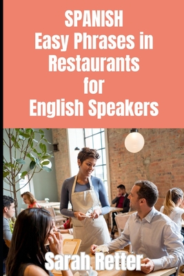 SPANISH. Easy Phrases in Restaurants for English Speakers: Navigating the culinary delights of Spanish-speaking countries. - Retter, Sarah