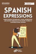 Spanish Expressions: Learn Spanish Vocabulary, Slang, Expressions, and Idioms through 20 Fun Short Stories in Conversational Spanish