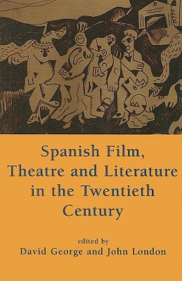 Spanish Film, Theatre and Literature in the Twentieth Century: Essays in Honour of Derek Gagen - George, David (Editor), and London, John (Editor)