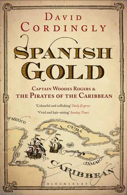 Spanish Gold: Captain Woodes Rogers and the True Story of the Pirates of the Caribbean - Cordingly, David