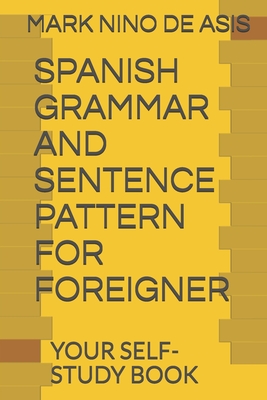 Spanish Grammar and Sentence Pattern for Foreigner: Your Self Study Book - de Asis, Mark Nino