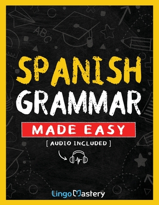 Spanish Grammar Made Easy: A Comprehensive Workbook To Learn Spanish Grammar For Beginners (Audio Included) - Lingo Mastery