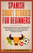 Spanish Short Stories for Beginners: Captivating Short Stories to Learn Spanish & Grow Your Vocabulary the Fun Way! Learn How to Speak Spanish Like Crazy and Master Your Vocabulary in 21 Days!