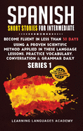 Spanish Short Stories for Intermediate: Become Fluent in Less Than 30 Days Using a Proven Scientific Method Applied in These Language Lessons. Practice Vocabulary, Conversation & Grammar (series 1)