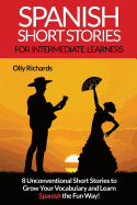 Spanish Short Stories for Intermediate Learners: Eight Unconventional Short Stories to Grow Your Vocabulary and Learn Spanish the Fun Way!