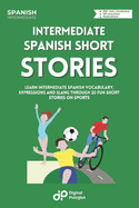 Spanish Short Stories on Sports: Learn Intermediate Spanish Vocabulary, Expressions and Slang through 20 Fun Short Stories on Sports