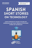 Spanish Short Stories on Technology: Learn Intermediate Spanish Vocabulary, Expressions and Slang through 20 Fun Short Stories on Technology