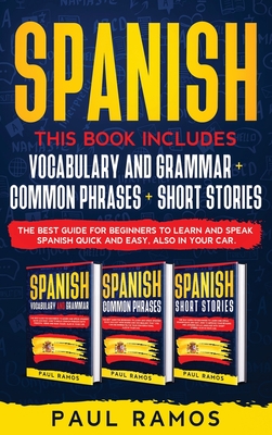 Spanish: This Book Includes: Vocabulary and Grammar, Common Phrases, Short Stories. The Best Guide for Beginners to Learn and Speak Spanish Quick and Easy, also in Your Car - Ramos, Paul