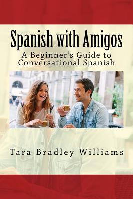 Spanish with Amigos: A Beginner's Guide to Conversational Spanish - Williams, Tara Bradley