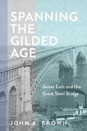 Spanning the Gilded Age: James Eads and the Great Steel Bridge