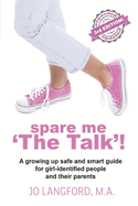 Spare Me 'The Talk'!: A Growing Up Safe and Smart Guide for Girl-Identified People and Their Parents