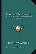 Sparing To Spend: Or The Loftons And Pinkertons (1866) - Arthur, Timothy S