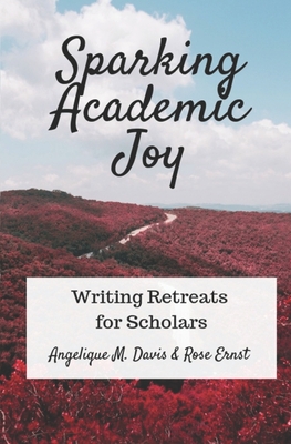 Sparking Academic Joy: Writing Retreats for Scholars - Ernst, Rose, and Davis, Angelique M