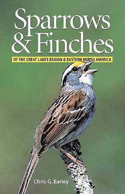 Sparrows and Finches of the Great Lakes Region and Eastern North America - Earley, Chris