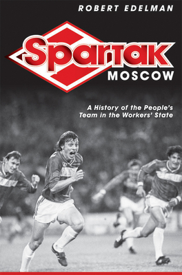Spartak Moscow: A History of the People's Team in the Workers' State - Edelman, Robert
