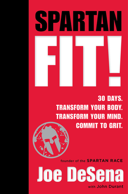 Spartan Fit!: 30 Days. Transform Your Mind. Transform Your Body. Commit to Grit. - De Sena, Joe, and Durant, John