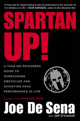 Spartan Up!: A Take-No-Prisoners Guide to Overcoming Obstacles and Achieving Peak Performance in Life - De Sena, Joe