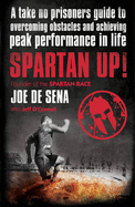 Spartan Up!: A Take-No-Prisoners Guide to Overcoming Obstacles and Achieving Peak Performance in Life - De Sena, Joe