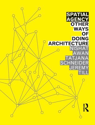 Spatial Agency: Other Ways of Doing Architecture - Awan, Nishat, and Schneider, Tatjana, and Till, Jeremy