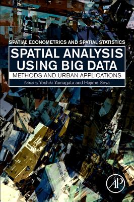 Spatial Analysis Using Big Data: Methods and Urban Applications - Yamagata, Yoshiki (Editor), and Seya, Hajime (Editor)