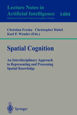 Spatial Cognition: An Interdisciplinary Approach to Representing and Processing Spatial Knowledge - Freksa, Christian (Editor), and Habel, Christopher (Editor), and Wender, Karl F (Editor)