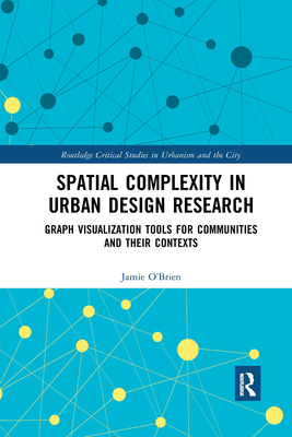 Spatial Complexity in Urban Design Research: Graph Visualization Tools for Communities and their Contexts - O'Brien, Jamie