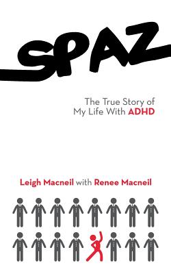 Spaz: The True Story of My Life with ADHD - Leigh MacNeil, and MacNeil, Renee