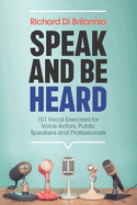 Speak and Be Heard: 101 Vocal Exercises for Professionals, Public Speakers and Voice Actors