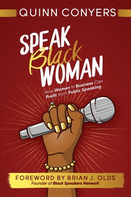 Speak Black Woman: How Women In Business Can Profit from Public Speaking - Conyers, Quinn, and Fox, Marshall (Cover design by), and Olds, Brian J (Foreword by)