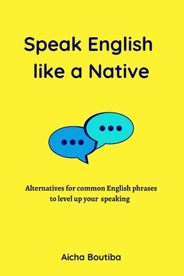 Speak English like a Native: Alternatives for common English phrases to level up your speaking - Boutiba, Aicha